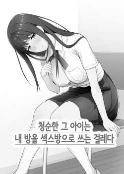 청순한 그 아이는 내 방을 섹스방으로 쓰는 걸레다