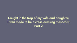 I was trapped by my wife and daughter and turned into a cross-dressing masochist 2